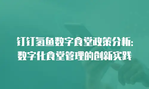 钉钉氢鱼数字食堂政策分析：数字化食堂管理的创新实践