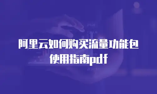 阿里云如何购买流量功能包使用指南pdf