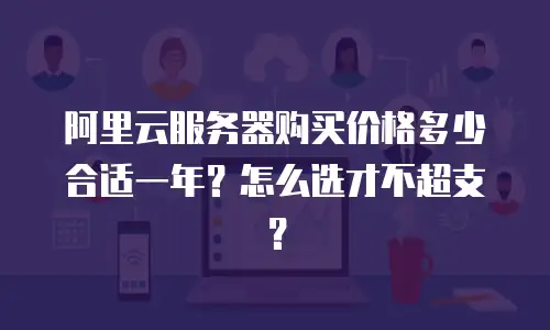 阿里云服务器购买价格多少合适一年？怎么选才不超支？