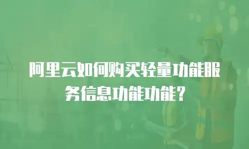 阿里云如何购买轻量功能服务信息功能功能？