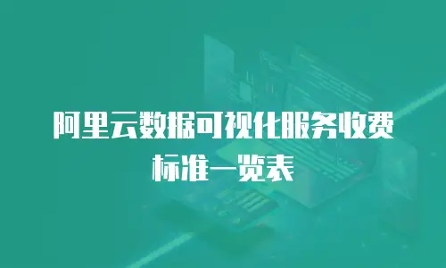 阿里云数据可视化服务收费标准一览表