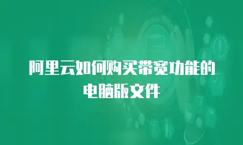 阿里云如何购买带宽功能的电脑版文件