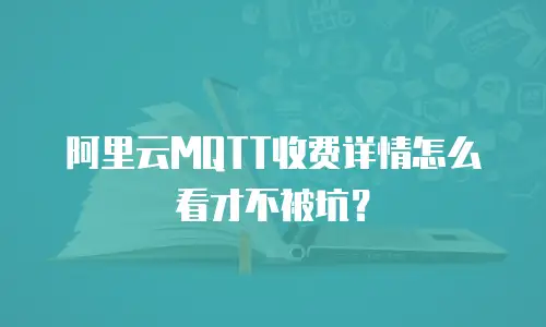 阿里云MQTT收费详情怎么看才不被坑？