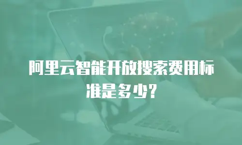 阿里云智能开放搜索费用标准是多少？