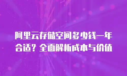 阿里云存储空间多少钱一年合适？全面解析成本与价值