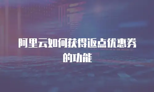 阿里云如何获得返点优惠券的功能