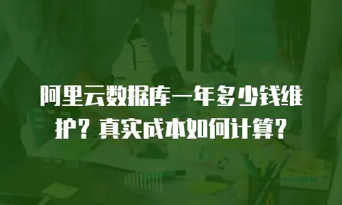 阿里云数据库一年多少钱维护？真实成本如何计算？