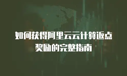 如何获得阿里云云计算返点奖励的完整指南