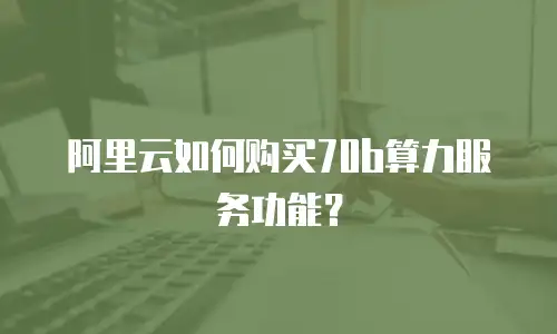 阿里云如何购买70b算力服务功能？