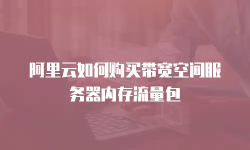 阿里云如何购买带宽空间服务器内存流量包