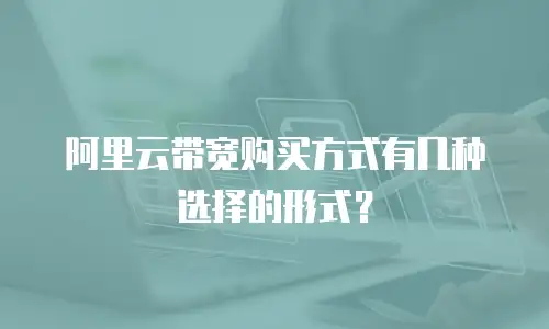 阿里云带宽购买方式有几种选择的形式？