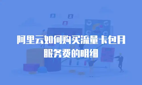 阿里云如何购买流量卡包月服务费的明细