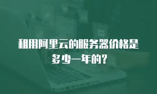 租用阿里云的服务器价格是多少一年的？