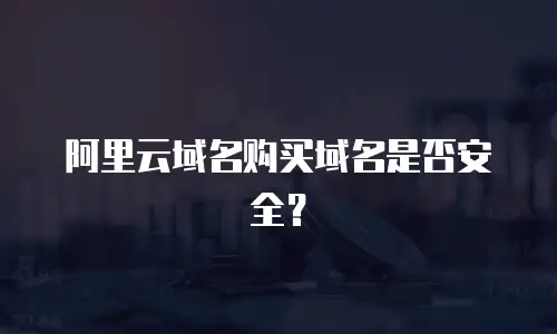 阿里云域名购买域名是否安全？