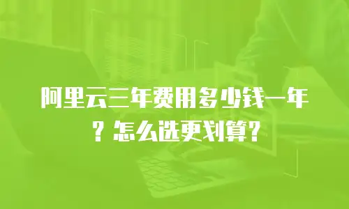 阿里云三年费用多少钱一年？怎么选更划算？