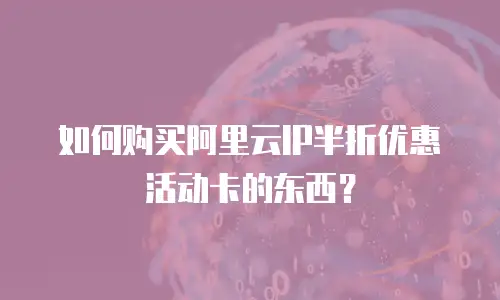 如何购买阿里云IP半折优惠活动卡的东西？