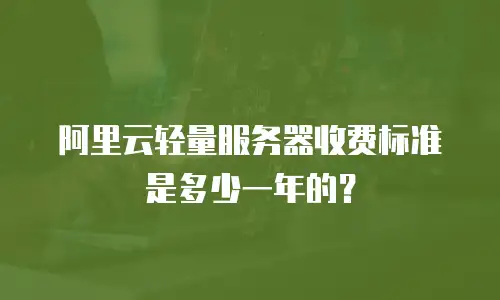 阿里云轻量服务器收费标准是多少一年的？