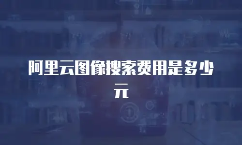 阿里云图像搜索费用是多少元