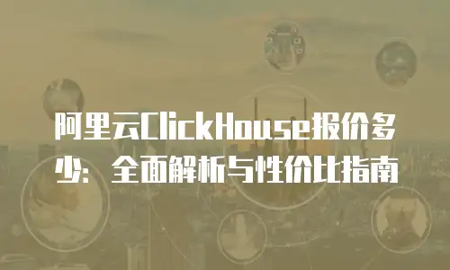 阿里云ClickHouse报价多少：全面解析与性价比指南