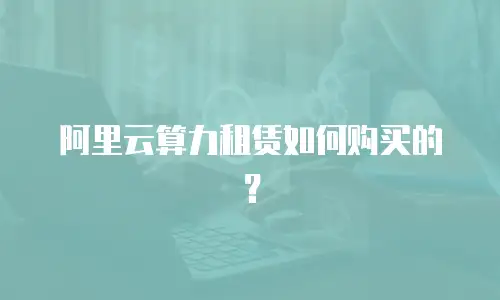 阿里云算力租赁如何购买的？