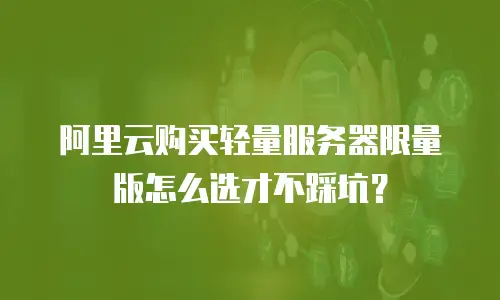 阿里云购买轻量服务器限量版怎么选才不踩坑？