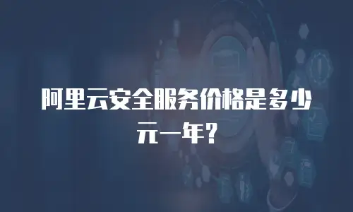 阿里云安全服务价格是多少元一年？