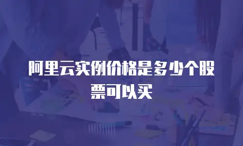 阿里云实例价格是多少个股票可以买