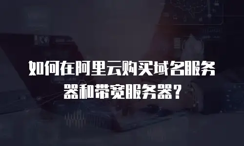 如何在阿里云购买域名服务器和带宽服务器？