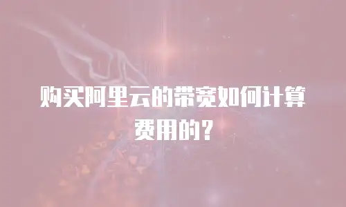 购买阿里云的带宽如何计算费用的？