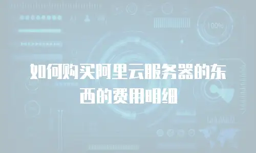如何购买阿里云服务器的东西的费用明细