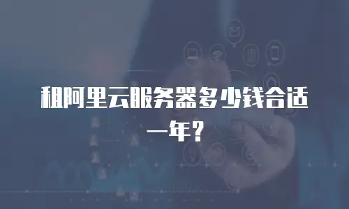 租阿里云服务器多少钱合适一年？