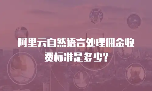 阿里云自然语言处理佣金收费标准是多少？