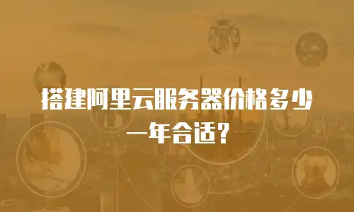 搭建阿里云服务器价格多少一年合适？