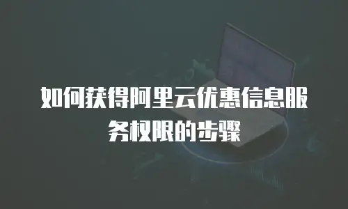 如何获得阿里云优惠信息服务权限的步骤