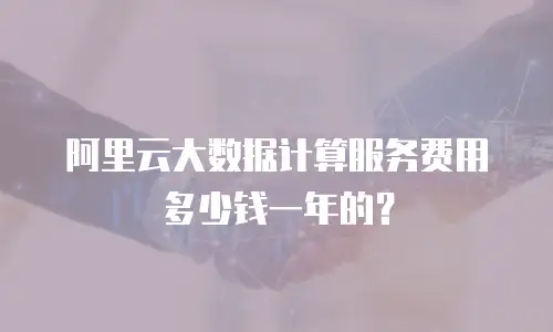 阿里云大数据计算服务费用多少钱一年的？