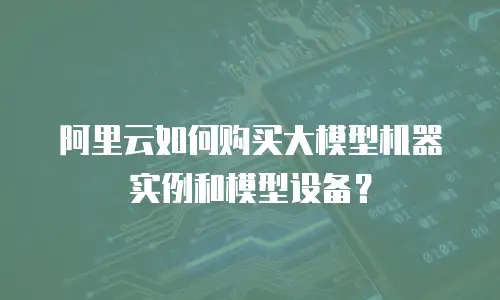 阿里云如何购买大模型机器实例和模型设备？