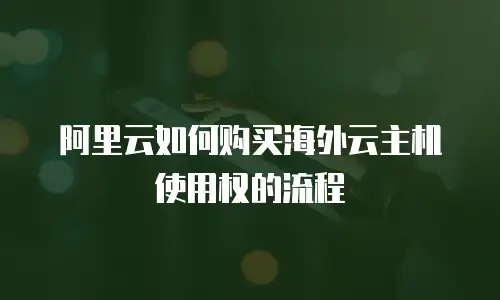 阿里云如何购买海外云主机使用权的流程
