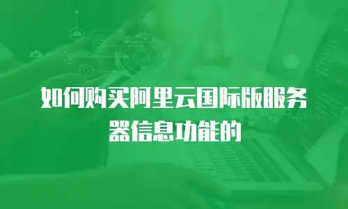 如何购买阿里云国际版服务器信息功能的