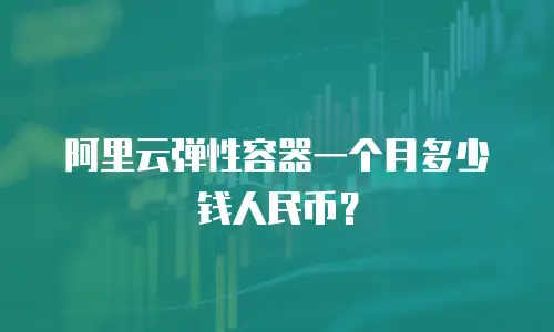 阿里云弹性容器一个月多少钱人民币？