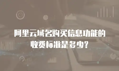 阿里云域名购买信息功能的收费标准是多少？