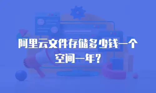 阿里云文件存储多少钱一个空间一年？