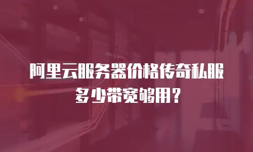 阿里云服务器价格传奇私服多少带宽够用？