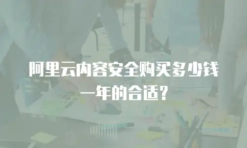阿里云内容安全购买多少钱一年的合适？