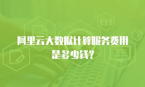 阿里云大数据计算服务费用是多少钱？