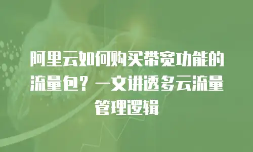 阿里云如何购买带宽功能的流量包？一文讲透多云流量管理逻辑