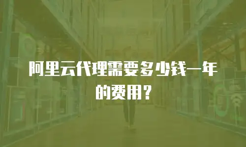 阿里云代理需要多少钱一年的费用？