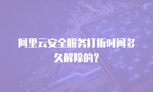 阿里云安全服务打折时间多久解除的？