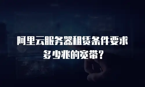 阿里云服务器租赁条件要求多少兆的宽带？
