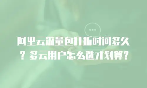 阿里云流量包打折时间多久？多云用户怎么选才划算？