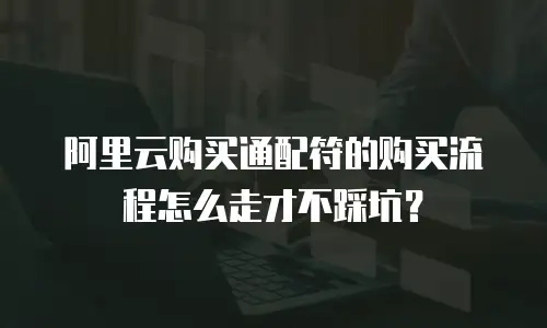 阿里云购买通配符的购买流程怎么走才不踩坑？